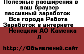 Полезные расширения в ваш браузер (пассивный заработок) - Все города Работа » Заработок в интернете   . Ненецкий АО,Каменка д.